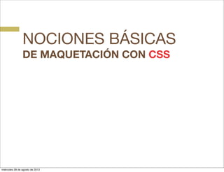 NOCIONES BÁSICAS
DE MAQUETACIÓN CON CSS
miércoles 28 de agosto de 2013
 