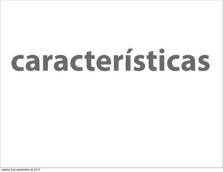 características
martes 3 de septiembre de 2013
 