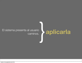 El sistema presenta al usuario
caminos.
}aplicarla
martes 3 de septiembre de 2013
 