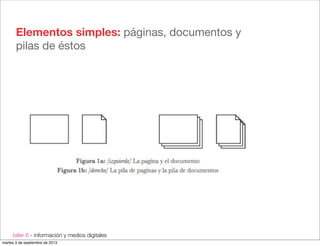 taller 6 - información y medios digitales
Elementos simples: páginas, documentos y
pilas de éstos
martes 3 de septiembre de 2013
 