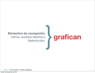 taller 6 - información y medios digitales
Elementos de navegación:
menús, accesos directos e
hipervínculos.
}graﬁcan
martes 3 de septiembre de 2013
 