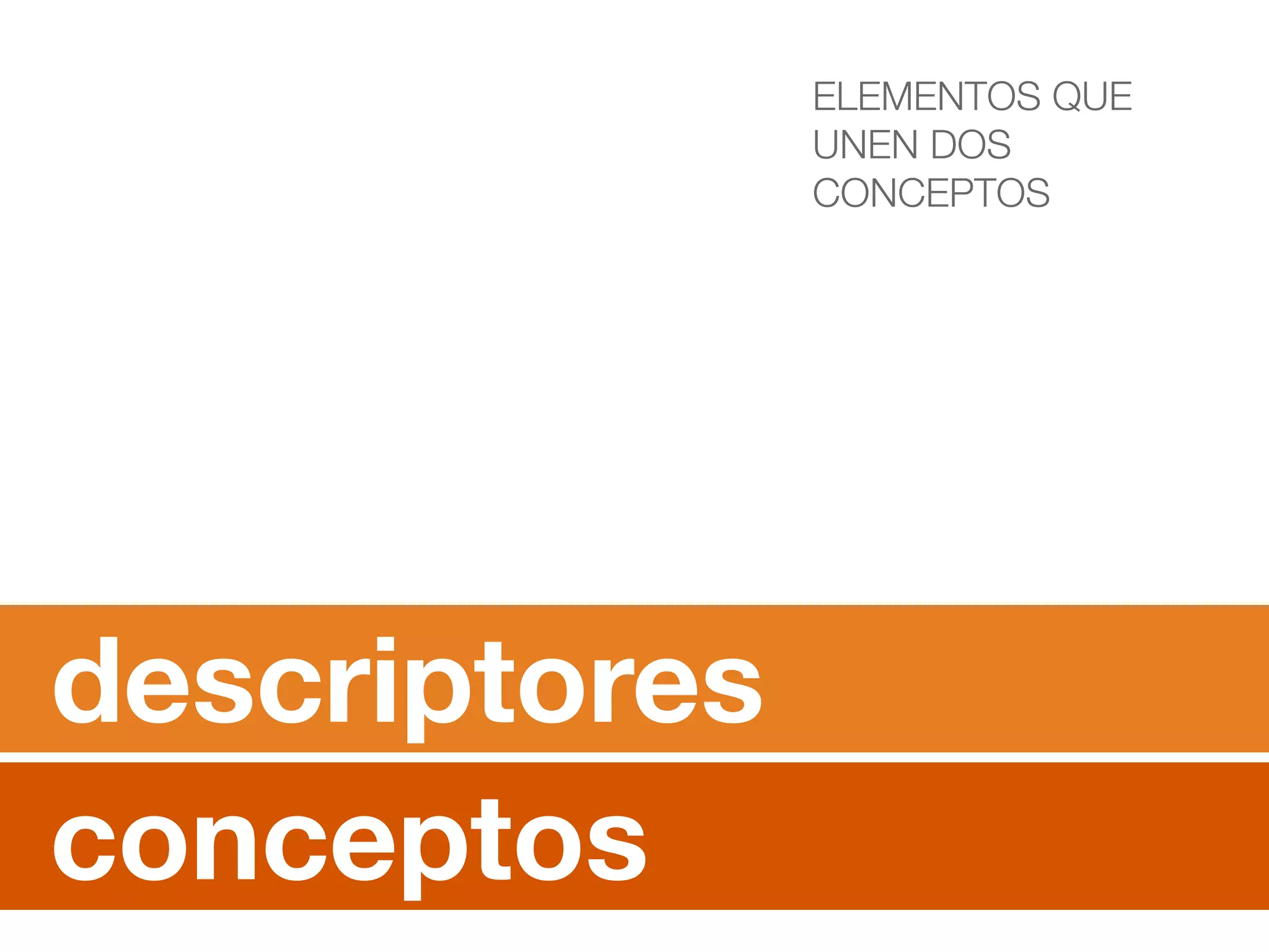 descriptores 
conceptos 
ELEMENTOS QUE 
UNEN DOS 
CONCEPTOS 
 