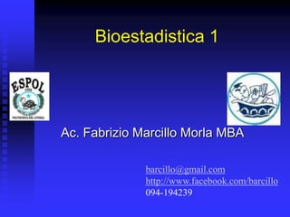 Bioestadistica 1




Ac. Fabrizio Marcillo Morla MBA

              barcillo@gmail.com
              http://www.facebook.com/barcillo
              094-194239
 