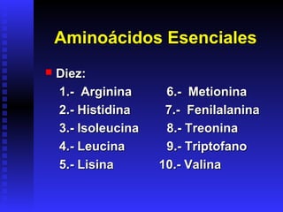Aminoácidos Esenciales
   Diez:
    1.- Arginina      6.- Metionina
    2.- Histidina     7.- Fenilalanina
    3.- Isoleucina    8.- Treonina
    4.- Leucina       9.- Triptofano
    5.- Lisina       10.- Valina
 