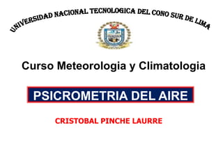 Curso Meteorologia y Climatologia

  PSICROMETRIA DEL AIRE
      CRISTOBAL PINCHE LAURRE
 