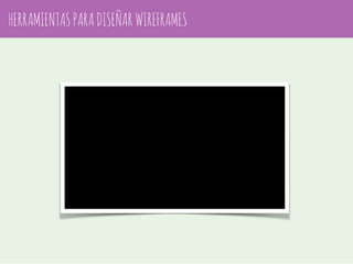 HERRAMIENTAS PARA DISEÑAR WIREFRAMES 
 