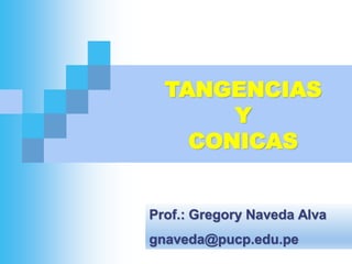 TANGENCIAS
Y
CONICAS
Prof.: Gregory Naveda Alva
gnaveda@pucp.edu.pe
 