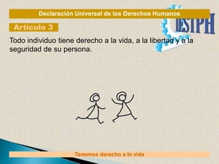 Declaración Universal de los Derechos Humanos
Artículo 3
Tenemos derecho a la vida
Todo individuo tiene derecho a la vida, a la libertad y a la
seguridad de su persona.
 