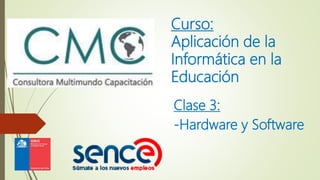 Clase 3:
-Hardware y Software
Curso:
Aplicación de la
Informática en la
Educación
 