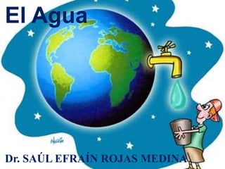El Agua
Dr. SAÚL EFRAÍN ROJAS MEDINA
 