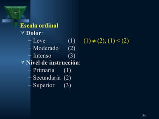 Escala ordinal Dolor :  Leve (1) (1)    (2), (1) < (2) Moderado  (2) Intenso (3) Nivel de instrucción :  Primaria  (1) Secundaria  (2) Superior  (3) 