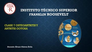 INSTITUTO TÉCNICO SUPERIOR
FRANKLIN ROOSEVELT
Docente: Álvaro Chávez Ávila
CLASE 7 OSTEOARTRITISY
ARTRITIS GOTOSA
 