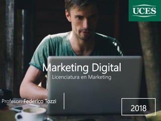 Marketing Digital
Licenciatura en Marketing
Profesor: Federico Tozzi
2018
 