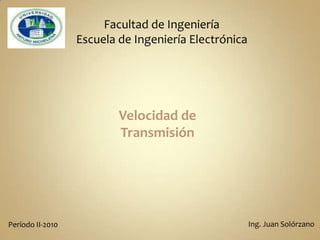 Facultad de Ingeniería Escuela de Ingeniería Electrónica Velocidad de Transmisión Ing. Juan Solórzano Período II-2010 