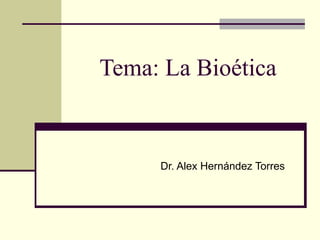 Tema: La Bioética


     Dr. Alex Hernández Torres
 