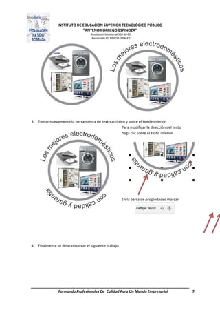INSTITUTO DE EDUCACION SUPERIOR TECNOLÓGICO PÚBLICO
"ANTENOR ORREGO ESPINOZA"
Resolución Ministerial 509-86-ED
Revalidado RD Nº0432-2006-ED
Formando Profesionales De Calidad Para Un Mundo Empresarial 7
3. Tomar nuevamente la herramienta de texto artístico y sobre el borde inferior
Para modificar la dirección del texto
haga clic sobre el texto inferior
En la barra de propiedades marcar
4. Finalmente se debe observar el siguiente trabajo
 