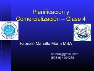 Planificación y
Comercialización – Clase 4
Fabrizio Marcillo Morla MBAFabrizio Marcillo Morla MBA
barcillo@gmail.com
(593-9) 4194239
 