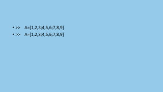 • >> A=[1,2,3;4,5,6;7,8,9]
• >> A=[1,2,3;4,5,6;7,8,9]
 