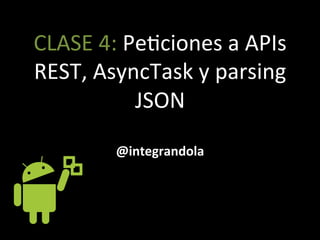 CLASE'4:'Pe3ciones'a'APIs'
REST,'AsyncTask'y'parsing'
JSON'
@integrandola'
 