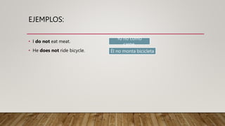 EJEMPLOS:
• I do not eat meat.
• He does not ride bicycle.
Yo no como
carne.
Él no monta bicicleta
 