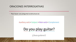 ORACIONES INTERROGATIVAS
• Para hacer una pregunta la estructura es:
 