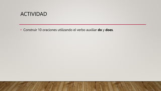 ACTIVIDAD
• Construir 10 oraciones utilizando el verbo auxiliar do y does.
 
