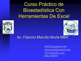 Curso Práctico de
 Bioestadística Con
Herramientas De Excel



Ac. Fabrizio Marcillo Morla MBA

                barcillo@gmail.com
                asinivich@hotmail.com
                www.barcillo.com
                094-194239
 