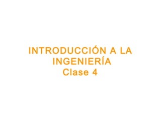 INTRODUCCIÓN A LA
INGENIERÍA
Clase 4
 