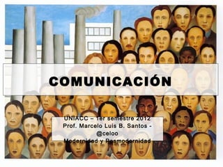 COMUNICACIÓN

 UNIACC – 1er semestre 2012
 Prof. Marcelo Luis B. Santos -
            @celoo
 Modernidad y Posmodernidad
 