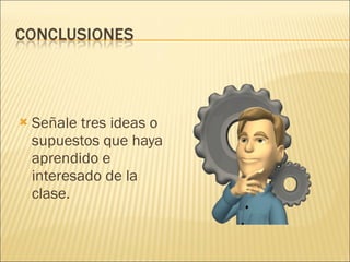 Señale tres ideas o supuestos que haya aprendido e interesado de la clase. 