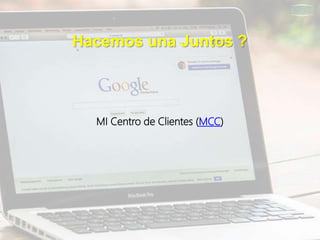 Hacemos una Juntos ?
MI Centro de Clientes (MCC)
 