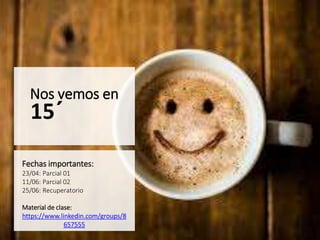 Nos vemos en
15´
Fechas importantes:
23/04: Parcial 01
11/06: Parcial 02
25/06: Recuperatorio
Material de clase:
https://www.linkedin.com/groups/8
657555
 