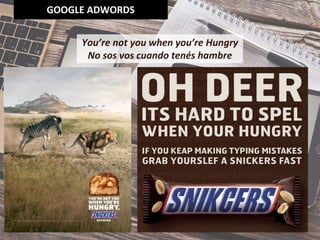 GOOGLE ADWORDS
You’re not you when you’re Hungry
No sos vos cuando tenés hambre
 
