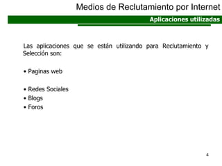 Las aplicaciones que se están utilizando para Reclutamiento y Selección son: Paginas web  Redes Sociales Blogs Foros Medios de Reclutamiento por Internet Aplicaciones utilizadas 