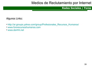 Medios de Reclutamiento por Internet Redes Sociales / Foros Algunos Links: http :// ar.groups.yahoo.com / group / Profesionales_Recursos_Humanos / www.fororecursoshumanos.com www.derrhh.net 