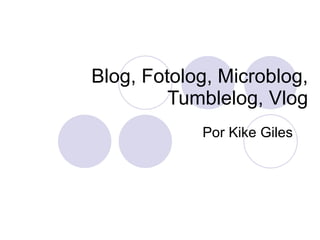 Blog, Fotolog, Microblog, Tumblelog, Vlog Por Kike Giles 