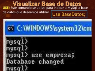 USE: Este comando se utiliza para indicar a MySql la base
de datos que deseamos utilizar
                                 Use BaseDatos;
 