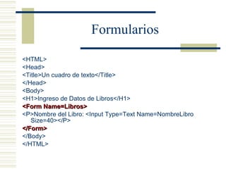 Formularios <ul><li><HTML> </li></ul><ul><li><Head> </li></ul><ul><li><Title>Un cuadro de texto</Title> </li></ul><ul><li>...
