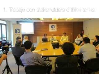 1. Trabajo con stakeholders o think tanks 
 