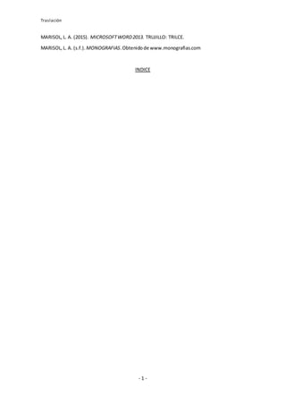 Traslación
- 1 -
MARISOL,L. A. (2015). MICROSOFTWORD2013. TRUJILLO: TRILCE.
MARISOL,L. A. (s.f.). MONOGRAFIAS.Obtenidode www.monografias.com
INDICE
 
