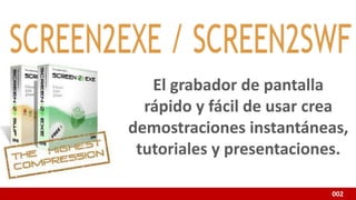 002
El grabador de pantalla
rápido y fácil de usar crea
demostraciones instantáneas,
tutoriales y presentaciones.