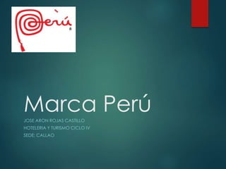 Marca PerúJOSE ARON ROJAS CASTILLO
HOTELERIA Y TURISMO CICLO IV
SEDE: CALLAO