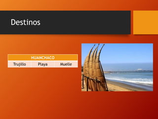 Destinos
HUANCHACO
Trujillo Playa Muelle