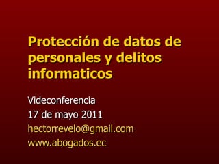 Protección de datos de personales y delitos informaticos Videconferencia 17 de mayo 2011 [email_address] www.abogados.ec   