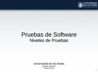 Pruebas de Software
  Niveles de Pruebas




    Universidad de los Andes
          Demián Gutierrez
           Febrero 2013
                               1
 