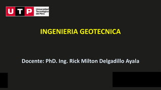 Dirección de Calidad Educativa
INGENIERIA GEOTECNICA
Docente: PhD. Ing. Rick Milton Delgadillo Ayala
 