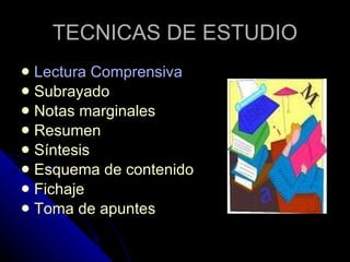 TECNICAS DE ESTUDIO Lectura Comprensiva Subrayado   Notas marginales   Resumen   Síntesis   Esquema de contenido   Fichaje   Toma de apuntes   