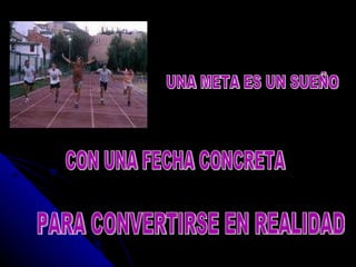 UNA META ES UN SUEÑO  CON UNA FECHA CONCRETA PARA CONVERTIRSE EN REALIDAD 