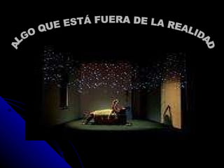 ALGO QUE ESTÁ FUERA DE LA REALIDAD 