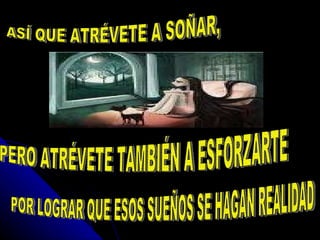 ASÍ QUE ATRÉVETE A SOÑAR, PERO ATRÉVETE TAMBIÉN A ESFORZARTE POR LOGRAR QUE ESOS SUEÑOS SE HAGAN REALIDAD 